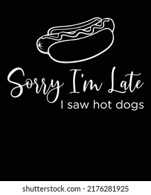Sorry I'm Late I Saw Hot Dogs - T shirt Design