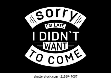Sorry i’m late i didn’t want to come t-shirt