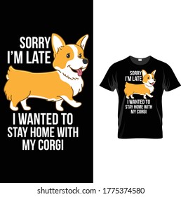 Sorry I'm Late I Wanted To Stay Home With My Corgi