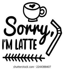 Sorry I'm Latte, First Coffee Shirt Print Template Coffee Lovers Gift for Friend