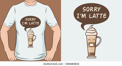 Sorry I'm Latte. Unique and Trendy Humor T-Shirt Design or Mockup.