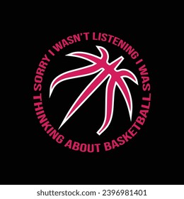
Sorry I Wasn’t Listening I Was Thinking About Basketball. Basketball t shirt design. Sports vector quote. Design for t shirt, print, poster, banner, gift card, label sticker, mug design etc. 
