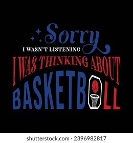 Sorry I Wasn’t Listening I Was Thinking About Basketball. Basketball t shirt design. Sports vector quote. Design for t shirt, print, poster, banner, gift card, label sticker, mug design etc. POD