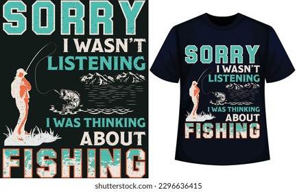  SORRY I WASN’T LISTENING I WAS THINKING ABOUT FISHING. fishing t-shirt design 
