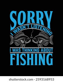 Sorry, I wasn’t listening I was thinking about fishing T-Shirt Design