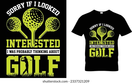 Sorry If I looked Interested I was probably thinking about Golf t-shirt