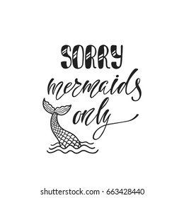 Sorry, mermaids only. Inspirational quote about summer. Modern calligraphy phrase with hand drawn  tail. Simple vector lettering for print and poster. Typography design.