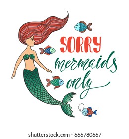 Sorry, mermaids only. Inspirational quote about summer. Modern calligraphy phrase with hand drawn cartoon mermaid and small fishes. Simple vector lettering for print and poster. Typography design.