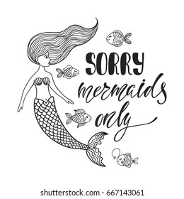 Sorry, mermaids only. Inspirational quote about summer. Modern calligraphy phrase with hand drawn cartoon mermaid and small fishes. Simple vector lettering for print and poster. Typography design.