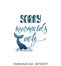 Sorry, mermaids only. Inspirational quote about summer. Modern calligraphy phrase with hand drawn mermaid's tail. Simple vector lettering for print and poster. Typography design.