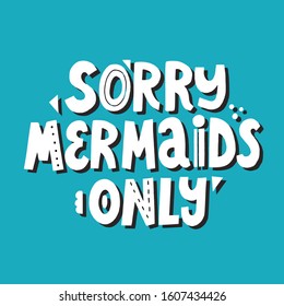 Sorry mermaids only lettering with abstract decoration. Hand drawn vector quote for swimming textile design
