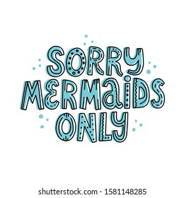 Sorry mermaids only lettering. Hand drawn vector quote for swimming textile design