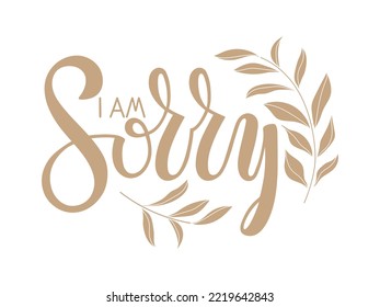 I am sorry message card. Sorry card design with with plant sprigs. Apology phrase on white background. Handwritten inspirational quote I am sorry. Hand drawn motivational quote. Monochrome sign