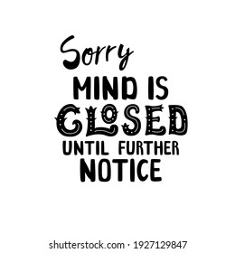 Sorry mind is closed until further notice. Ironic sign with hand-drawn lettering. Cute doodle illustration. Funny apparel print design, typography poster