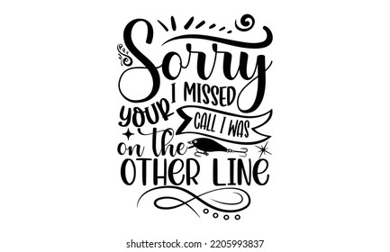 Sorry I missed your call I was on the other line - Fishing t shirt design, svg Files for Cutting, File for Cutting Machines Cameo Circuit, fish Quote, Hand written vector sign, vector eps 10