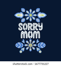 Sorry mom lettering quote. Vector inspirational phrase about mother with floral decor elements. Artwork for greeting card, print, poster, banner design.