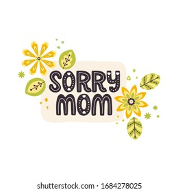 Sorry mom lettering quote. Vector inspirational phrase about mother with floral decor elements. Artwork for greeting card, print, poster, banner design.