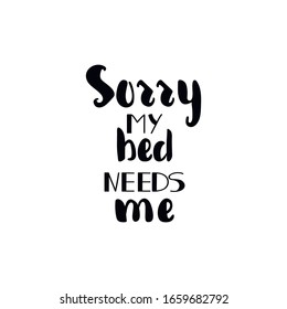 Sorry my bed needs me. Lettering. Inspirational and funny quotes. Can be used for prints bags, t-shirts, posters, cards.