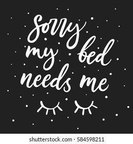 Sorry, my bed needs me. Calligraphy quote about sleep. Hand drawn lettering background. Ink illustration. Modern brush calligraphy. Isolated on white background. Composition for your cards and banners