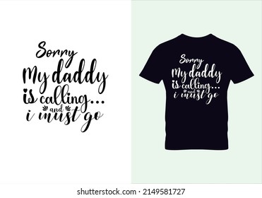 Sorry my daddy is calling and i must go T-shirt. Graphic design. Typography design. Inspirational quotes. Beauty fashion.