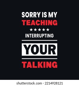 sorry is my teaching interrupting your talking motivational typography vector design