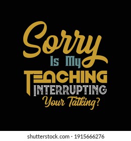 Sorry is my teaching t shirt design.vector illustrator