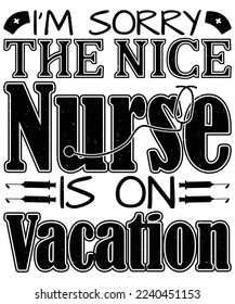 I’m Sorry the Nice Nurse is on Vacation typography vector t-shirt design.