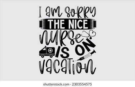 I Am Sorry The Nice Nurse Is On Vacation - Nurse T Shirt Design,  Hand Drawn Lettering Phrase, Illustration For Prints On Stickers, Templet, Bags, Posters, Cards And Mug.
