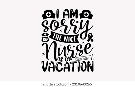 I am sorry the nice nurse is on vacation - Nurse SVG T-shirt Design, Nurse Practitioner, Typography Poster with Old Style Camera And Quotes.