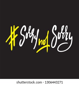 Sorry not sorry - funny inspire motivational quote. Hand drawn beautiful lettering. Print for inspirational poster, t-shirt, bag, cups, card, flyer, sticker, badge. Elegant vector writing