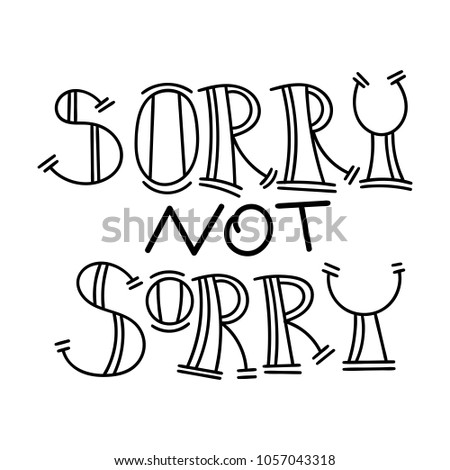 Sorry not sorry. Hand drawn modern image with hand-lettering and decoration elements. Inspirational quote. Illustration for prints on t-shirts and bags, posters, cards.