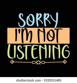 Sorry I'm Not Listening, Typography Lettering Text Style Design, Printing For T shirt, Banner, Poster, Mug Etc