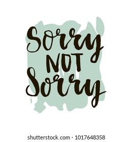 Sorry not sorry phrase. Ink lettering design. Brush ink inscription for photo overlays, typography greeting card or t-shirt print, flyer, poster design.