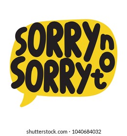 Sorry not sorry. Vector hand drawn speech bubble on white background.