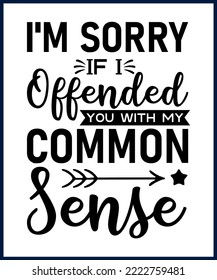 I'm sorry if I offended you with my common sense. Funny sarcastic sassy quote for vector t shirt, mug, card. Funny saying, funny text, phrase, humor print on white background. Hand drawn lettering