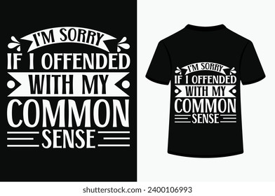 I'm Sorry If I Offended you with My Common Sense T-shirt Design . This is a editable file .