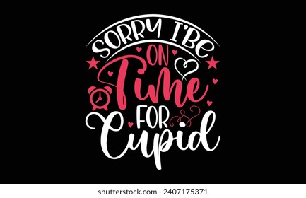Sorry I’be on time for cupid- Valentine's day t- shirt design, Handmade calligraphy vector illustration for Cutting Machine, Silhouette Cameo, Cricut, Holiday Vector illustration Template.