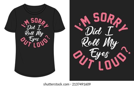 I am Sorry Out Loud. Did I Roll My Eyes Typography T shirt Chest Print design Ready to print Vector Illustration design Isolated On black Template Views.