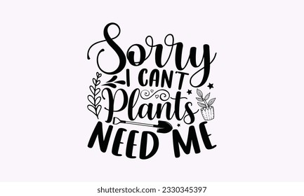 Sorry I can’t plants need me - Gardening SVG Design, plant Quotes, Hand drawn lettering phrase, Isolated on white background. svg