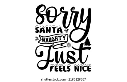 sorry Santa naughty just feels nice- christmas t shirt, Typography, Silhouette, Christmas SVG Cut Files, mug, gift, poster and more, Holiday quotes