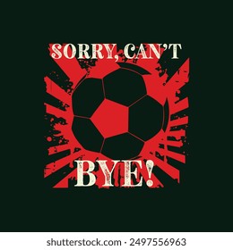 Sorry. Can’t. Soccer. Bye. Soccer and Football. Sports Vector Illustration quote. Design for female t shirt, print, gift card, label sticker, mug design, POD.