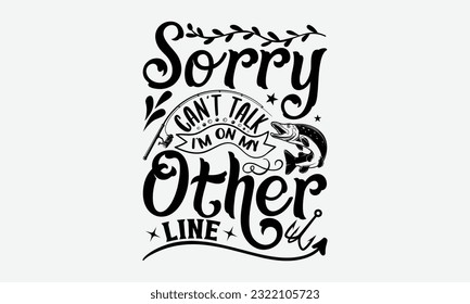 Sorry Can’t Talk I’m On My Other Line - Fishing SVG Design, Fisherman Quotes, Hand Written Vector T-shirt Design, For Prints on Mugs and Bags, Posters. svg