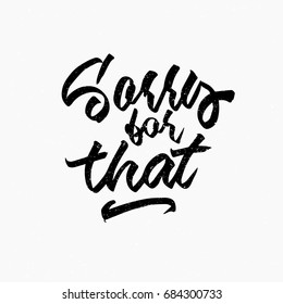 Sorry for that quote. Ink hand lettering. Modern brush calligraphy. Handwritten phrase. Inspiration graphic design typography element. Rough simple vector sign.