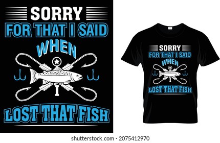 Sorry for that I said when I lost that fish - Fishing T-shirt