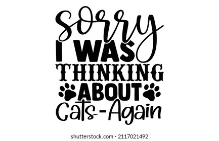 Sorry I was thinking about cats again- Cat t-shirt design, Hand drawn lettering phrase, Calligraphy t-shirt design, Isolated on white background, Handwritten vector sign, SVG, EPS 10