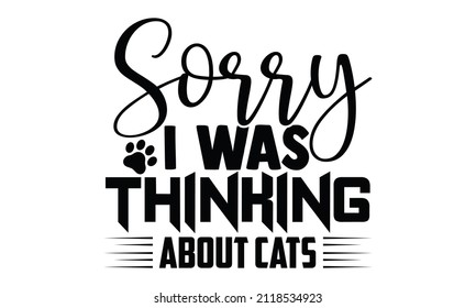 Sorry I was thinking about cats- Cat t-shirt design, Hand drawn lettering phrase, Calligraphy t-shirt design, Isolated on white background, Handwritten vector sign, SVG, EPS 10