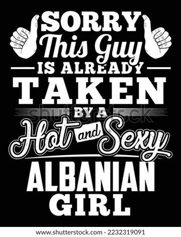 Sorry This Guy Is Already Taken By A Hot And Sexy Albanian Girl. Funny quote design for t-shirt.