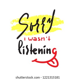 Sorry I wasn't listening - inspire and motivational quote. Hand drawn beautiful lettering. Print for inspirational poster, t-shirt, bag, cups, card, flyer, sticker, badge. Cute and funny vector sign