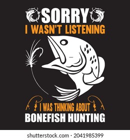 Sorry i wasn't listening was thinking about bonefish hunting t shirt design, vector file.
