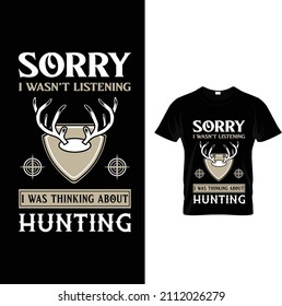 SORRY I WASN'T LISTENING
I WAS THINKING ABOUT HUNTING T SHIRT DESIGN 
